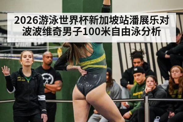 2026游泳世界杯新加坡站潘展乐对波波维奇男子100米自由泳分析